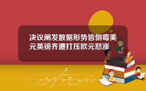 决议阐发数据形势皆倒霉美元英镑齐遭打压欧元怒涨