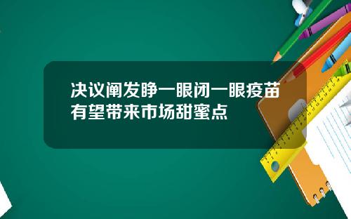 决议阐发睁一眼闭一眼疫苗有望带来市场甜蜜点