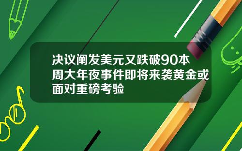 决议阐发美元又跌破90本周大年夜事件即将来袭黄金或面对重磅考验