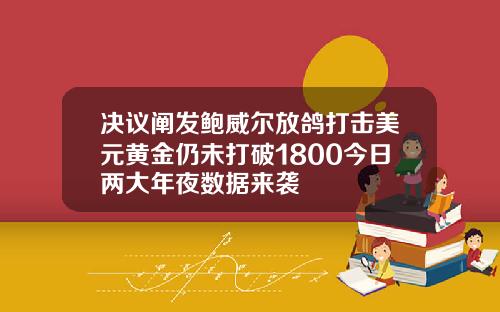 决议阐发鲍威尔放鸽打击美元黄金仍未打破1800今日两大年夜数据来袭