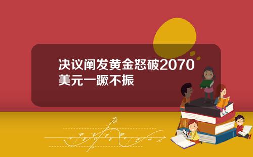 决议阐发黄金怒破2070美元一蹶不振