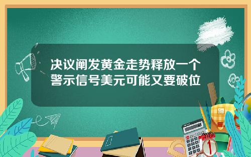 决议阐发黄金走势释放一个警示信号美元可能又要破位