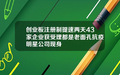 创业板注册制提速两天43家企业获受理都是老面孔抗疫明星公司现身