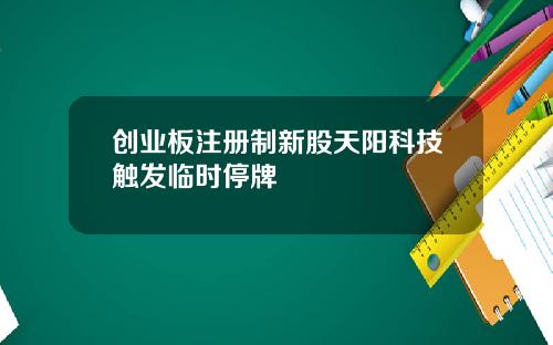 创业板注册制新股天阳科技触发临时停牌