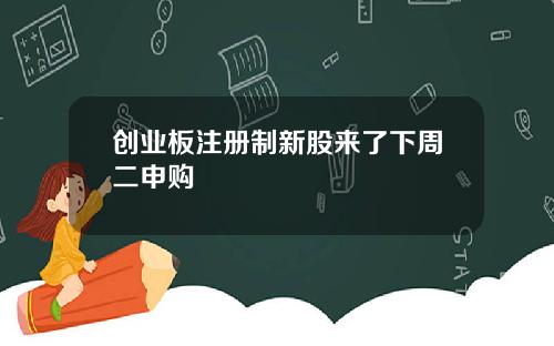 创业板注册制新股来了下周二申购