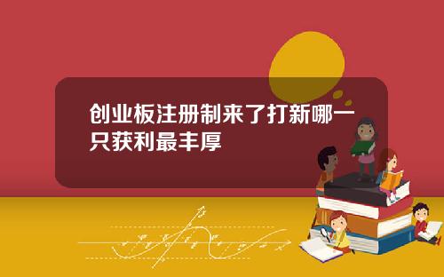 创业板注册制来了打新哪一只获利最丰厚