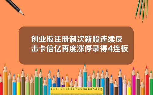 创业板注册制次新股连续反击卡倍亿再度涨停录得4连板