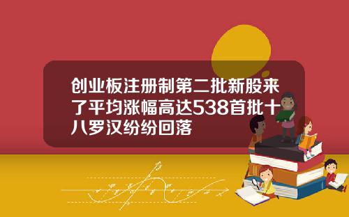 创业板注册制第二批新股来了平均涨幅高达538首批十八罗汉纷纷回落