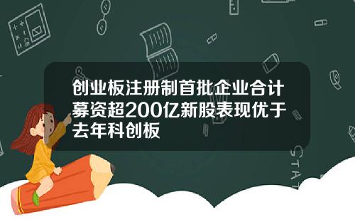 创业板注册制首批企业合计募资超200亿新股表现优于去年科创板