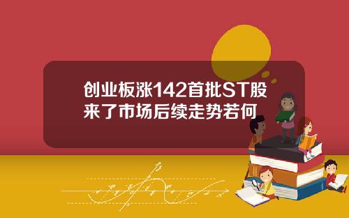 创业板涨142首批ST股来了市场后续走势若何