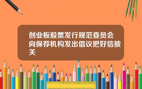 创业板股票发行规范委员会向保荐机构发出倡议把好信披关