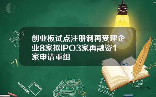 创业板试点注册制再受理企业8家拟IPO3家再融资1家申请重组