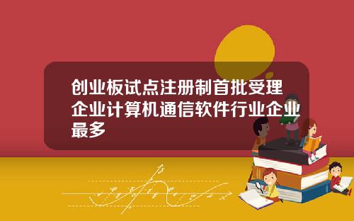 创业板试点注册制首批受理企业计算机通信软件行业企业最多