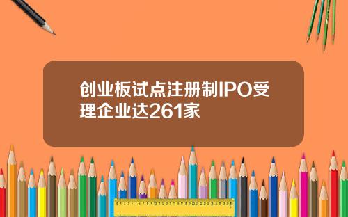 创业板试点注册制IPO受理企业达261家