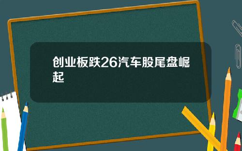 创业板跌26汽车股尾盘崛起