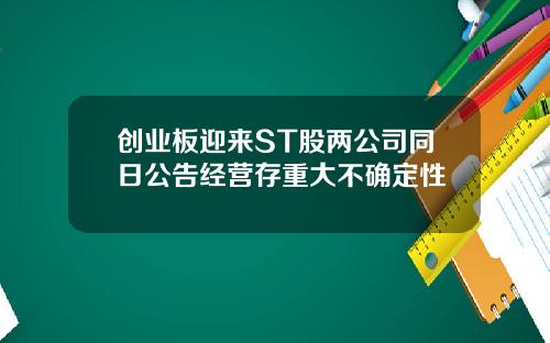 创业板迎来ST股两公司同日公告经营存重大不确定性