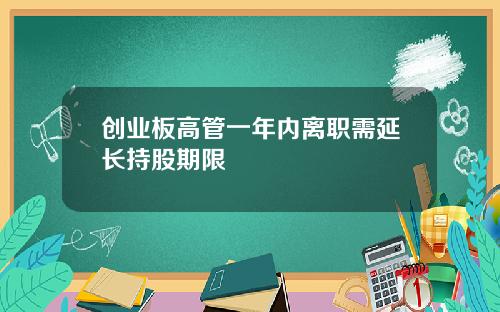 创业板高管一年内离职需延长持股期限