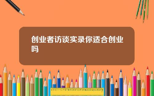 创业者访谈实录你适合创业吗