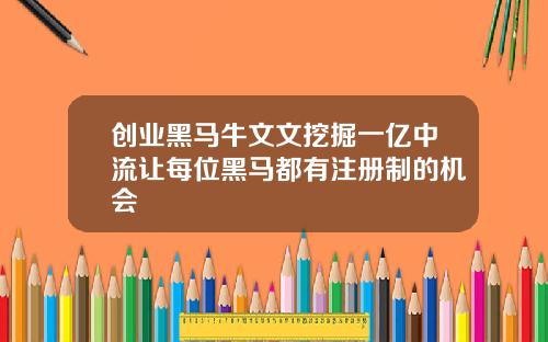 创业黑马牛文文挖掘一亿中流让每位黑马都有注册制的机会