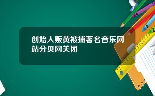 创始人贩黄被捕著名音乐网站分贝网关闭
