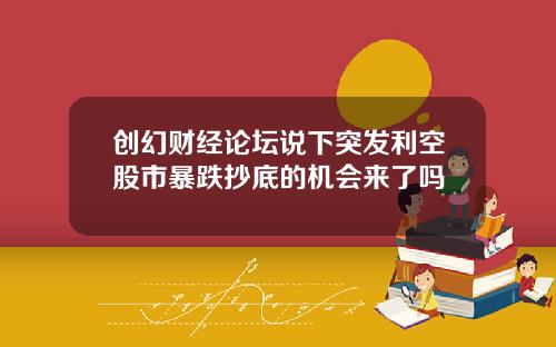 创幻财经论坛说下突发利空股市暴跌抄底的机会来了吗