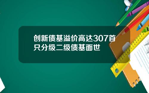 创新债基溢价高达307首只分级二级债基面世