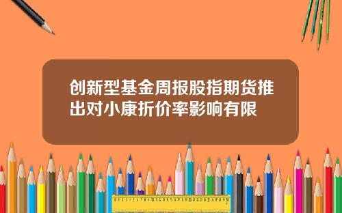创新型基金周报股指期货推出对小康折价率影响有限
