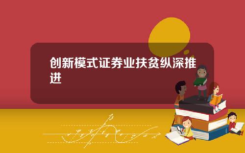 创新模式证券业扶贫纵深推进