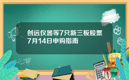 创远仪器等7只新三板股票7月14日申购指南