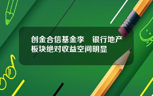 创金合信基金李龑银行地产板块绝对收益空间明显
