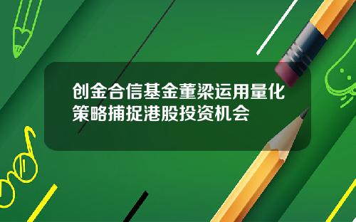 创金合信基金董梁运用量化策略捕捉港股投资机会