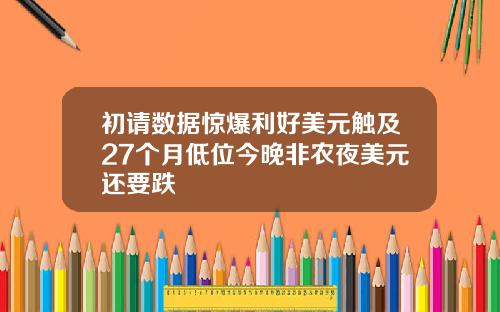 初请数据惊爆利好美元触及27个月低位今晚非农夜美元还要跌