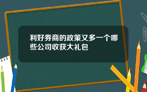 利好券商的政策又多一个哪些公司收获大礼包