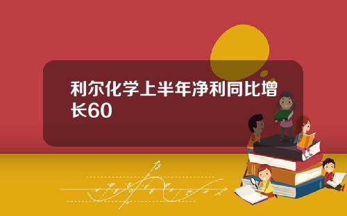 利尔化学上半年净利同比增长60