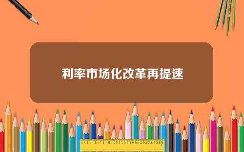 利率市场化改革再提速