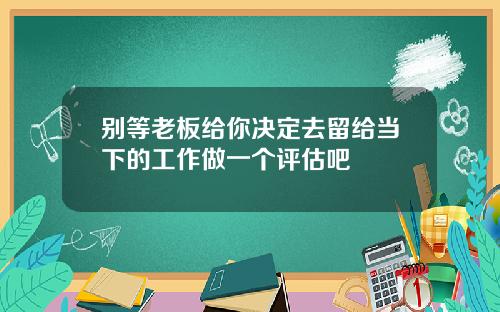 别等老板给你决定去留给当下的工作做一个评估吧