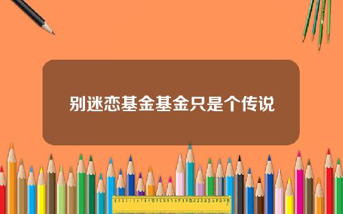别迷恋基金基金只是个传说