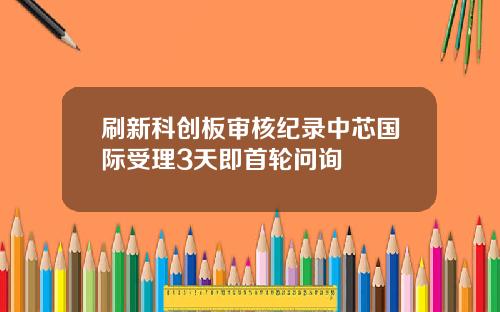 刷新科创板审核纪录中芯国际受理3天即首轮问询