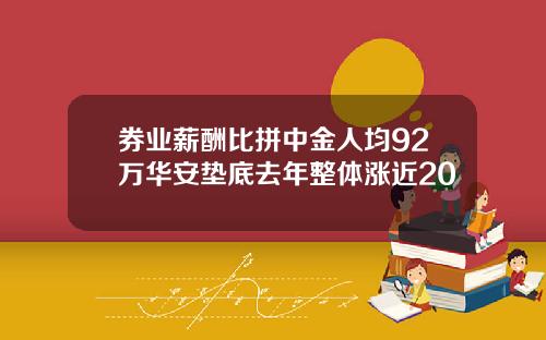 券业薪酬比拼中金人均92万华安垫底去年整体涨近20