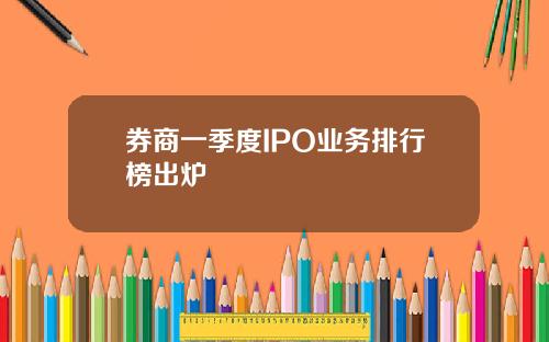 券商一季度IPO业务排行榜出炉