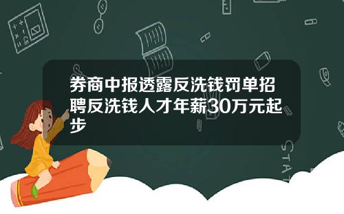 券商中报透露反洗钱罚单招聘反洗钱人才年薪30万元起步