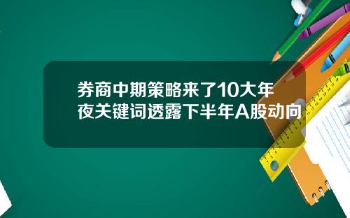券商中期策略来了10大年夜关键词透露下半年A股动向