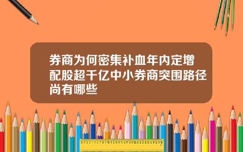 券商为何密集补血年内定增配股超千亿中小券商突围路径尚有哪些