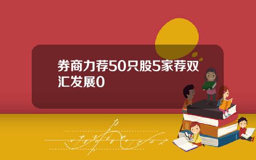 券商力荐50只股5家荐双汇发展0