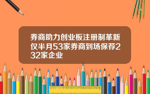 券商助力创业板注册制革新仅半月53家券商到场保荐232家企业