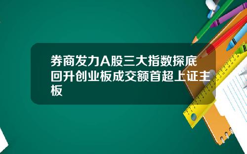 券商发力A股三大指数探底回升创业板成交额首超上证主板