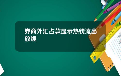 券商外汇占款显示热钱流出放缓