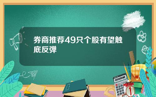 券商推荐49只个股有望触底反弹
