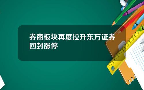 券商板块再度拉升东方证券回封涨停