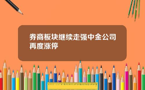 券商板块继续走强中金公司再度涨停